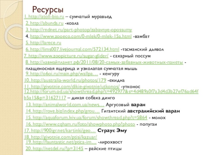 Ресурсы1. http://atoll-bio.ru – сумчатый муравьед2. http://abunda.ru -коала3. http://rndnet.ru/part-photop/zabavnye-opossumy4. http://www.zooeco.com/0-mlek/0-mlek-15a.html -вамбат5. http://larece.ru6. http://lims007.livejournal.com/572134.html