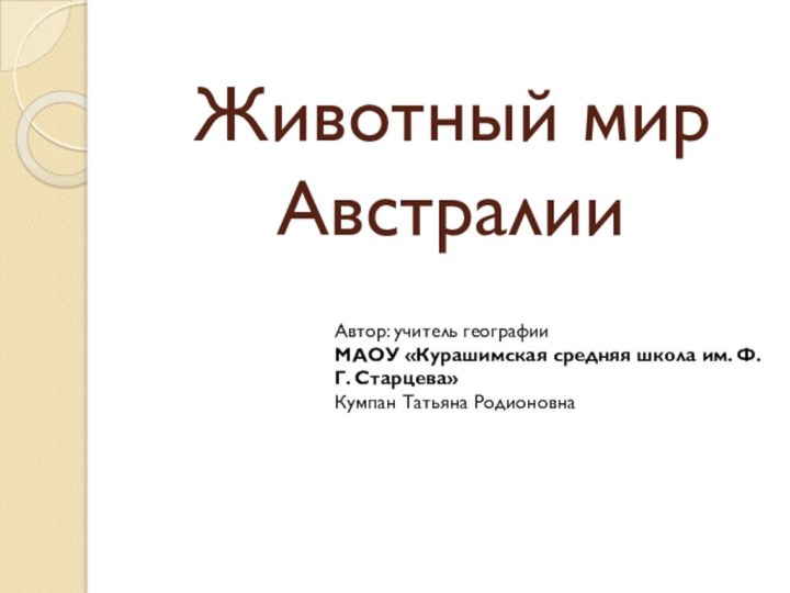 Животный мир АвстралииАвтор: учитель географии МАОУ «Курашимская средняя школа им. Ф. Г. Старцева»Кумпан Татьяна Родионовна