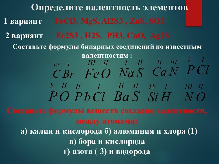 Определите валентность элементов2 вариант   Fe2S3 , H2S, PH3, CaO, Ag2S1