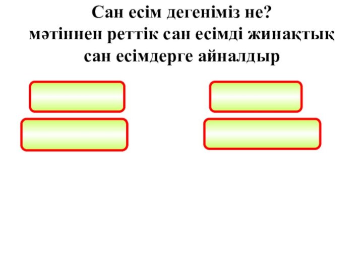 Сан есім дегеніміз не? мәтіннен реттік сан есімді жинақтық сан есімдерге айналдыр