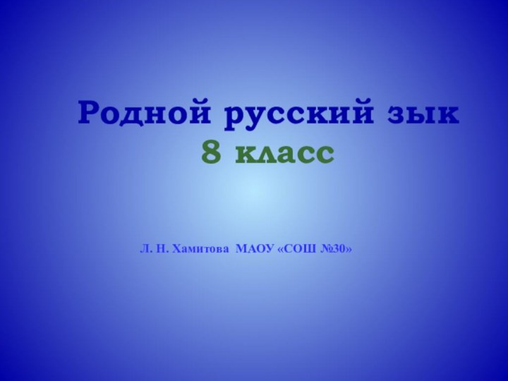 Родной русский зык8 классЛ. Н. Хамитова МАОУ «СОШ №30»