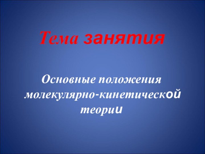 Тема занятия  Основные положения  молекулярно-кинетической теории