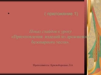 (приложение 1) Показ слайдов к уроку Приготовления изделий из дрожжевого безопарного теста.