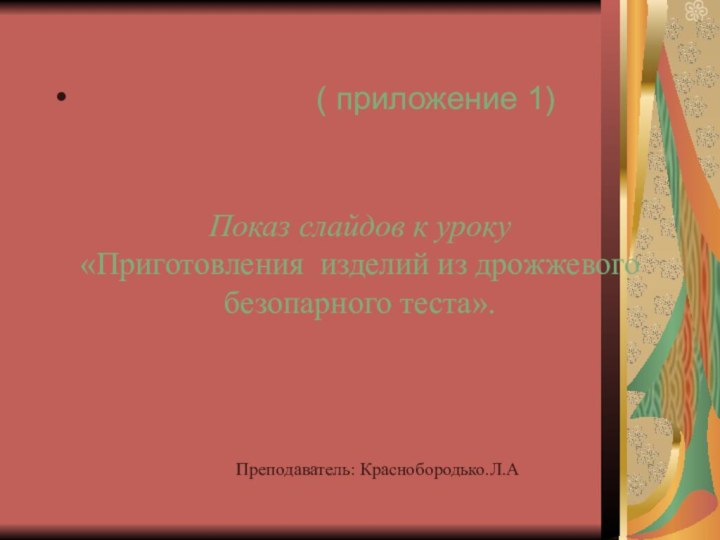 Преподаватель: Краснобородько.Л.АПоказ слайдов к уроку«Приготовления изделий из дрожжевого безопарного теста».