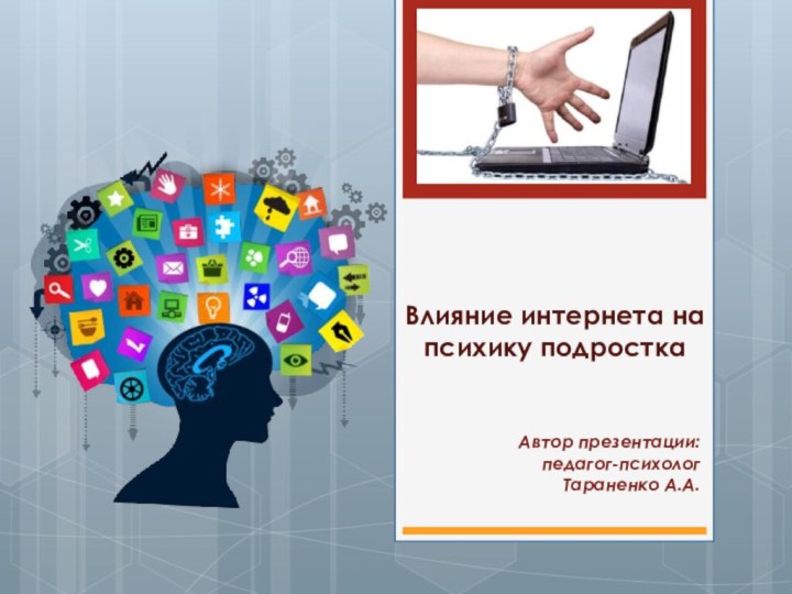 Влияние интернета на психику подростка Автор презентации: педагог-психолог Тараненко А.А.