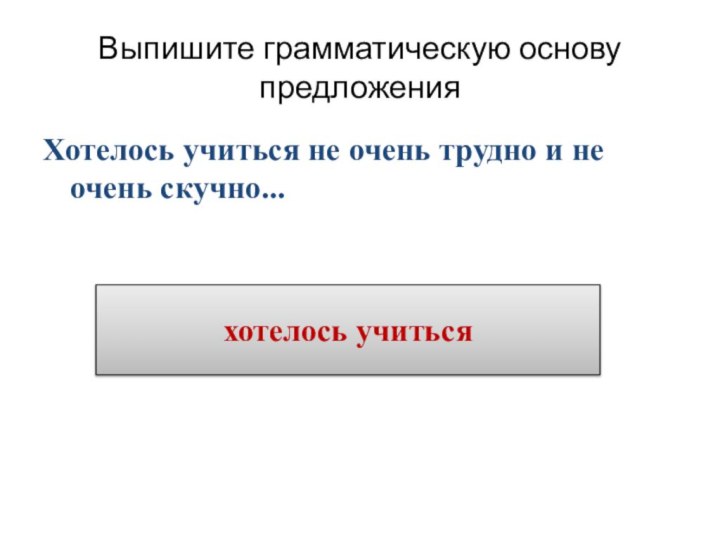 Выпишите грамматическую основу предложенияХотелось учиться не очень трудно и не очень скучно...хотелось учиться