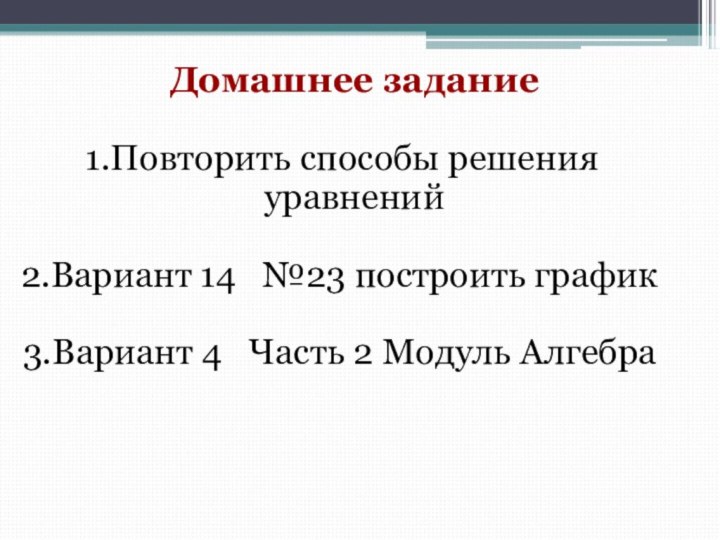 Домашнее заданиеПовторить способы решения уравненийВариант 14  №23 построить графикВариант 4  Часть 2 Модуль Алгебра