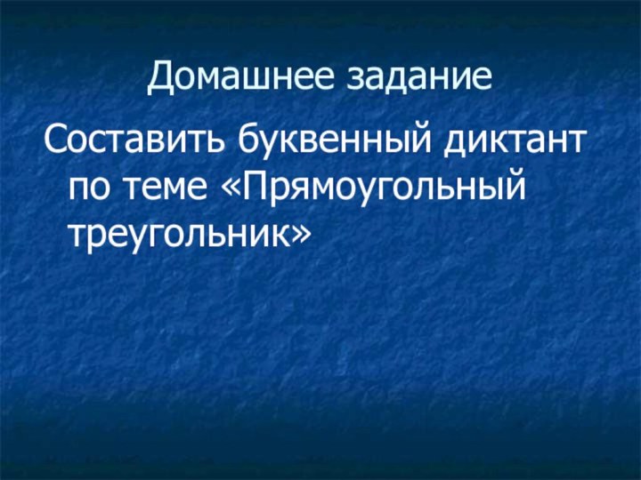 Домашнее заданиеСоставить буквенный диктант по теме «Прямоугольный треугольник»