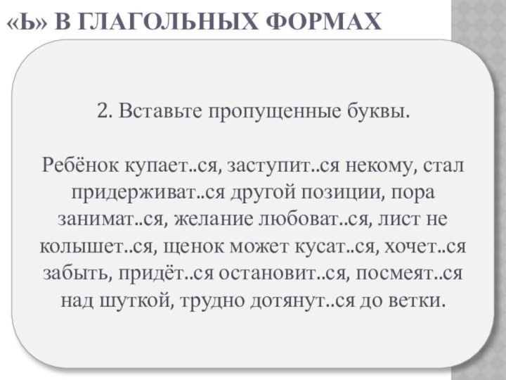 «Ь» в глагольных формах2. Вставьте пропущенные буквы.Ребёнок купает..ся, заступит..ся некому, стал придерживат..ся