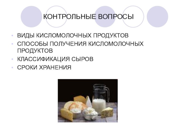 КОНТРОЛЬНЫЕ ВОПРОСЫВИДЫ КИСЛОМОЛОЧНЫХ ПРОДУКТОВСПОСОБЫ ПОЛУЧЕНИЯ КИСЛОМОЛОЧНЫХ ПРОДУКТОВКЛАССИФИКАЦИЯ СЫРОВСРОКИ ХРАНЕНИЯ