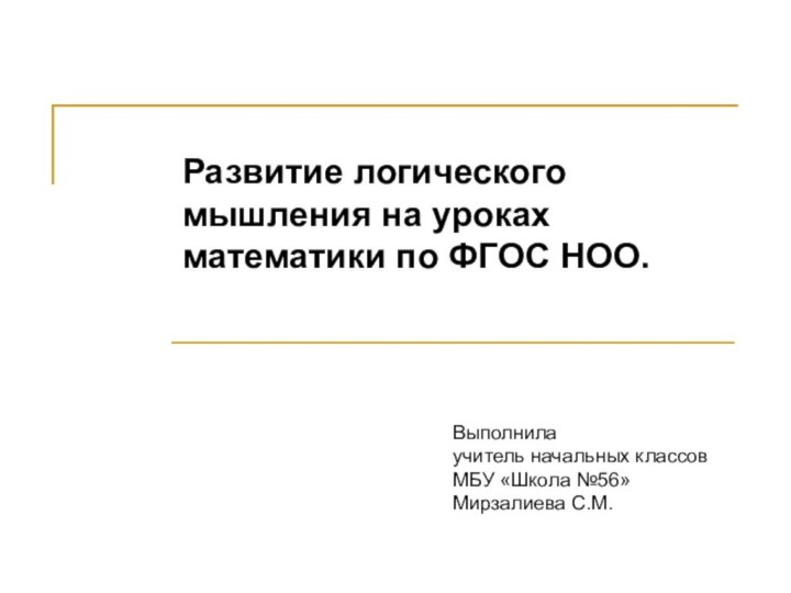 Развитие логического мышления на уроках математики по ФГОС НОО.Выполнилаучитель начальных классов МБУ «Школа №56»Мирзалиева С.М.