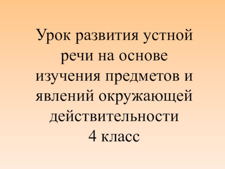 Урок развития устной речи на основе изучения предметов и явлений окружающей действительности4 класс