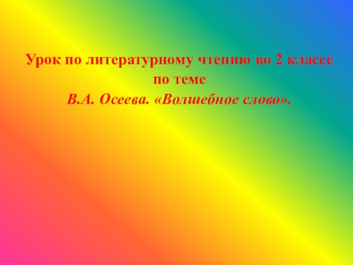 Урок по литературному чтению во 2 классепо теме В.А. Осеева. «Волшебное слово».