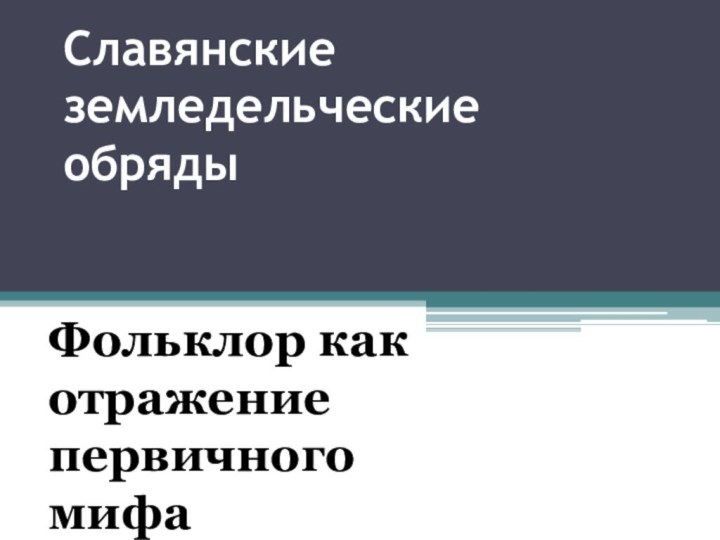 Славянские земледельческие обрядыФольклор как отражение первичного мифа