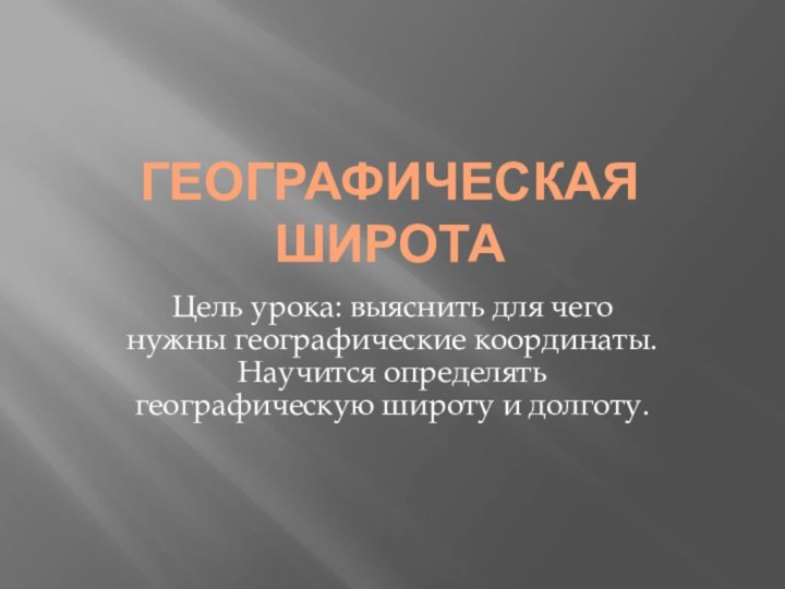 Географическая широтаЦель урока: выяснить для чего нужны географические координаты. Научится определять географическую широту и долготу.