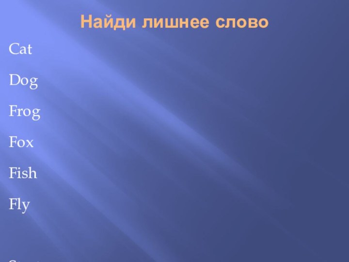 Найди лишнее словоCatDogFrogFoxFishFlyStartFormBirdHerTennisParkHisTheirSheMyHerOur