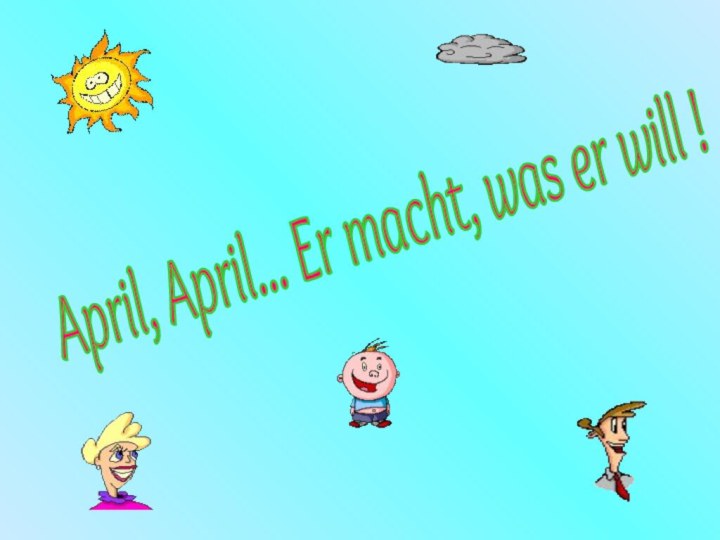 April, April... Er macht, was er will !