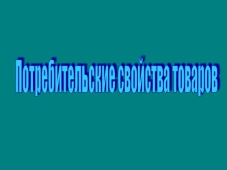 Презентация Потребительские свойства товаров