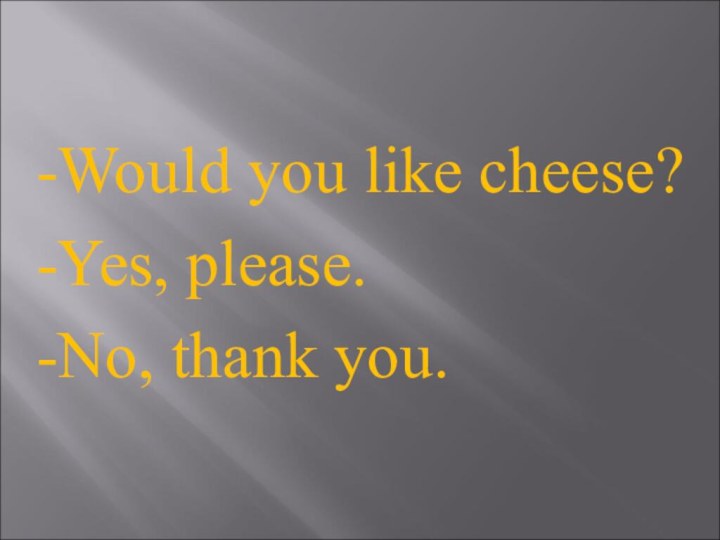 -Would you like cheese?-Yes, please.-No, thank you.