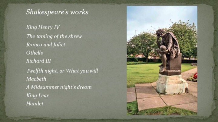 Shakespeare's worksKing Henry IVThe taming of the shrewRomeo and JulietOthelloRichard IIITwelfth night,