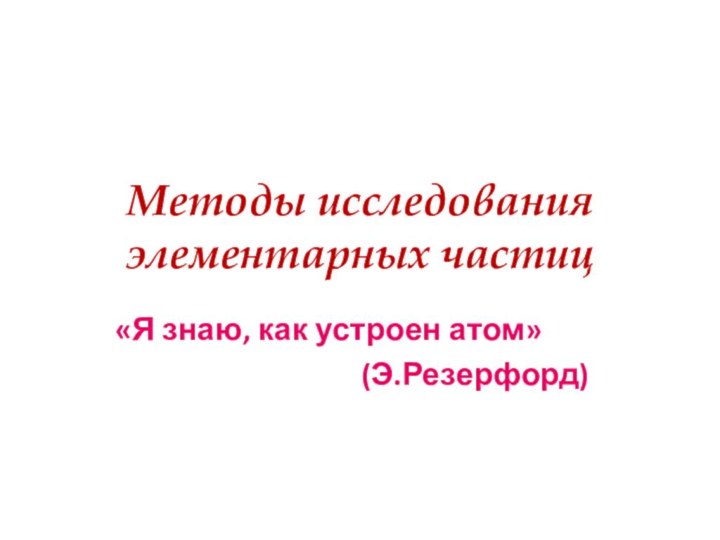 Методы исследования элементарных частиц«Я знаю, как устроен атом»