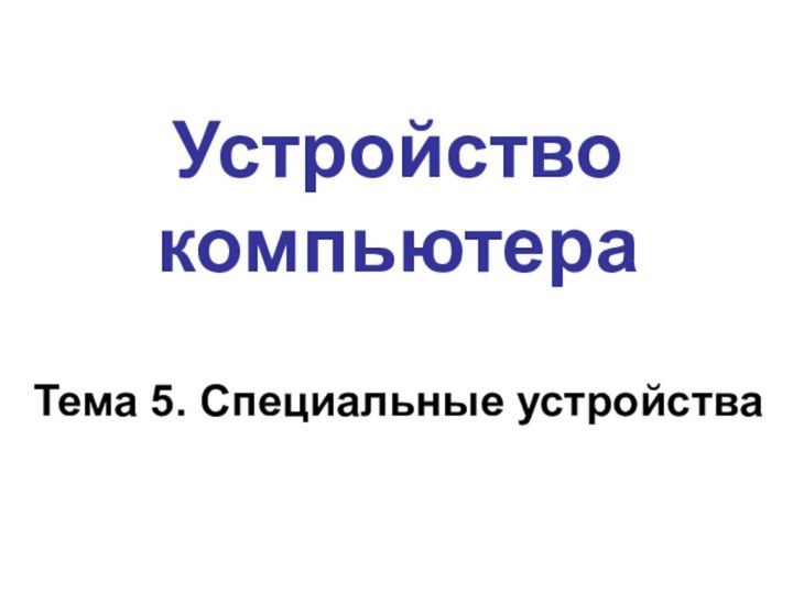 Устройство компьютераТема 5. Специальные устройства