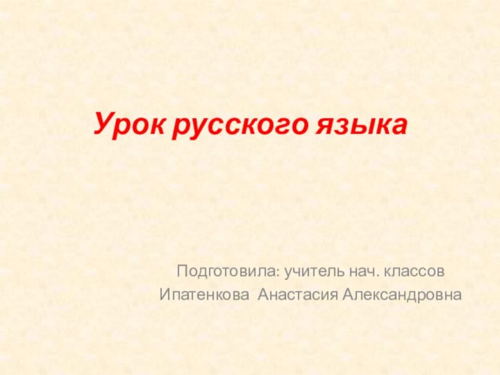 Урок русского языкаПодготовила: учитель нач. классовИпатенкова Анастасия Александровна