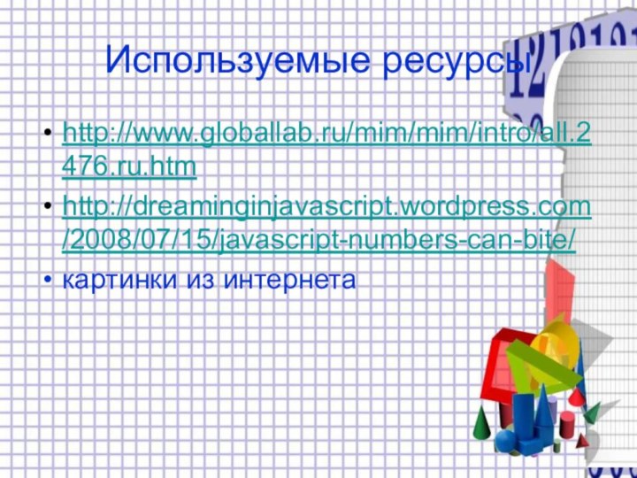 Используемые ресурсыhttp://www.globallab.ru/mim/mim/intro/all.2476.ru.htmhttp://dreaminginjavascript.wordpress.com/2008/07/15/javascript-numbers-can-bite/картинки из интернета