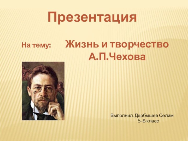 ПрезентацияНа тему:Жизнь и творчествоА.П.ЧеховаВыполнил: Дербышев Селим