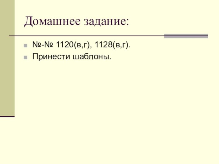 Домашнее задание:№-№ 1120(в,г), 1128(в,г).Принести шаблоны.