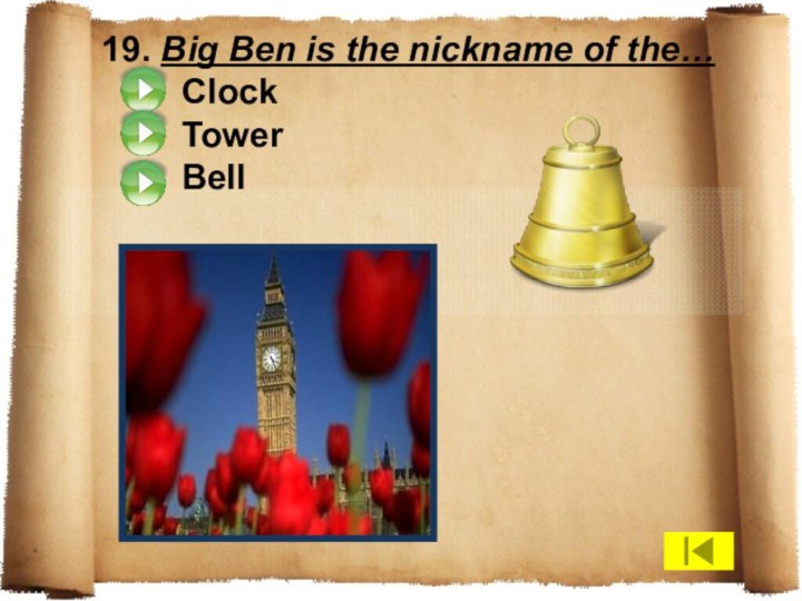 19. Big Ben is the nickname of the…  Clock  Tower  Bell