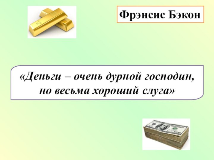 «Деньги – очень дурной господин, но весьма хороший слуга»Фрэнсис Бэкон