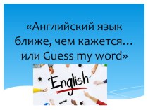 Английский язык ближе, чем кажется... или Guess my word