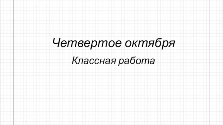 Четвертое октябряКлассная работа