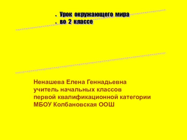 Урок окружающего мираво 2 классеНенашева Елена Геннадьевнаучитель начальных классовпервой квалификационной категорииМБОУ Колбановская ООШ