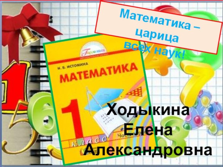 Математика – царицавсех наук!Ходыкина ЕленаАлександровна