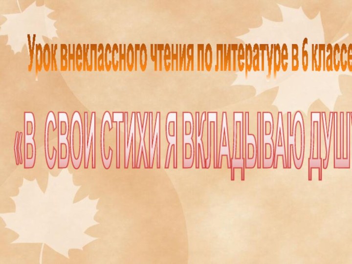 Урок внеклассного чтения по литературе в 6 классе«В СВОИ СТИХИ Я ВКЛАДЫВАЮ ДУШУ…»