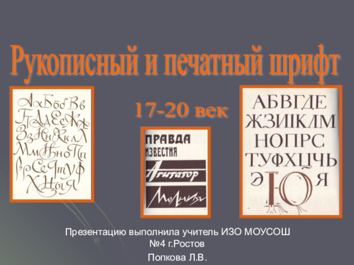 Рукописный и печатный шрифт 17-20 век Презентацию выполнила учитель ИЗО МОУСОШ №4 г.Ростов Попкова Л.В.