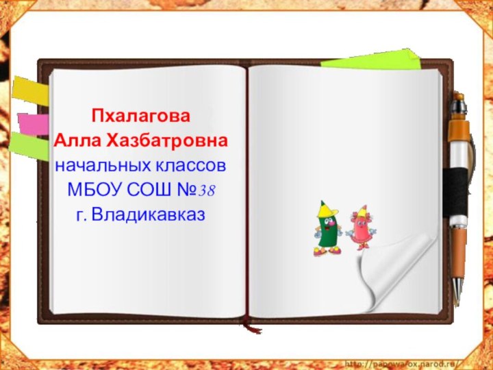 Пхалагова Алла Хазбатровнаначальных классов МБОУ СОШ №38г. Владикавказ