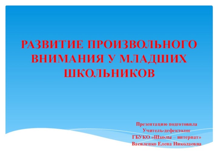 РАЗВИТИЕ ПРОИЗВОЛЬНОГО ВНИМАНИЯ У МЛАДШИХ ШКОЛЬНИКОВПрезентацию подготовилаУчитель-дефектолог ГБУКО «Школы – интернат»Василенко Елена Николаевна