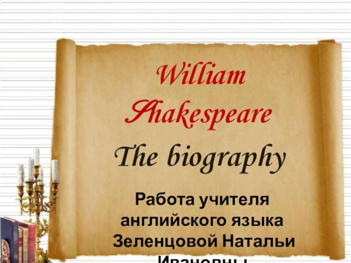 William Shakespeare The biographyРабота учителя английского языка Зеленцовой Натальи Ивановны