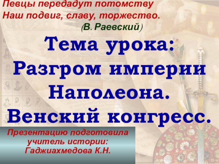 Тема урока: Разгром империи Наполеона. Венский конгресс.Презентацию подготовила учитель истории: Гаджиахмедова К.Н.Певцы