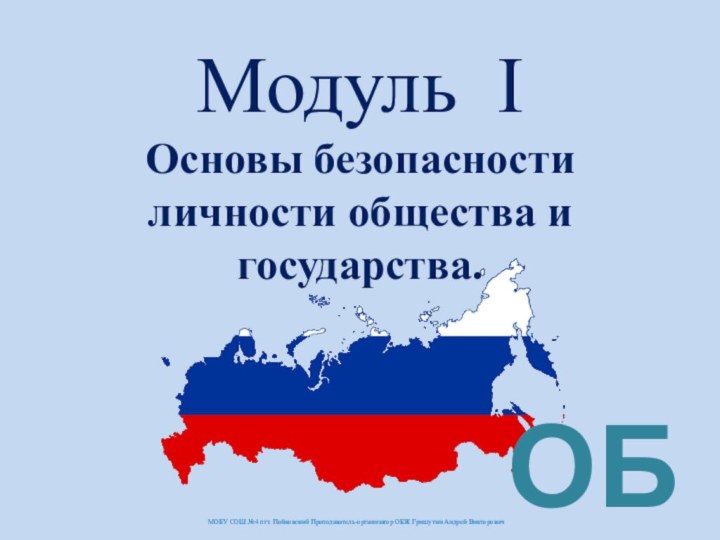 МОБУ СОШ №4 пгт. Пойковский Преподаватель-организатор ОБЖ Гришутин Андрей ВикторовичМодуль IОсновы безопасности личности общества и государства.ОБЖ