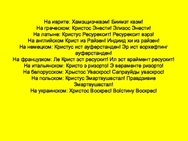 На иврите: Хамэщиэчквэм! Биимэт квэм!  На греческом: Кристос Энести! Элизос Энести!