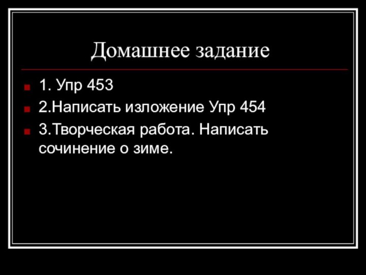 Домашнее задание1. Упр 4532.Написать изложение Упр 4543.Творческая работа. Написать сочинение о зиме.