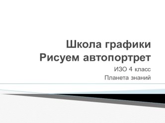 Презентация по изобразительному искусству на тему Школа графики. Рисуем автопортрет 4 класс УМК Планета знаний