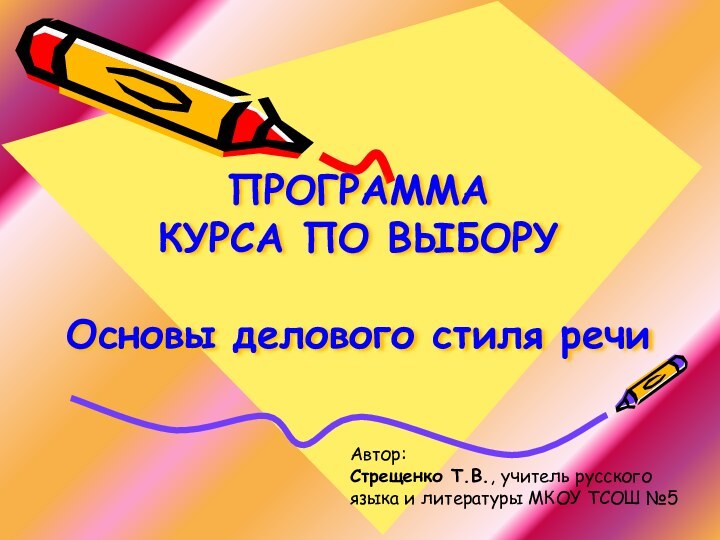 ПРОГРАММА  КУРСА ПО ВЫБОРУ   Основы делового стиля речиАвтор:Стрещенко Т.В.,