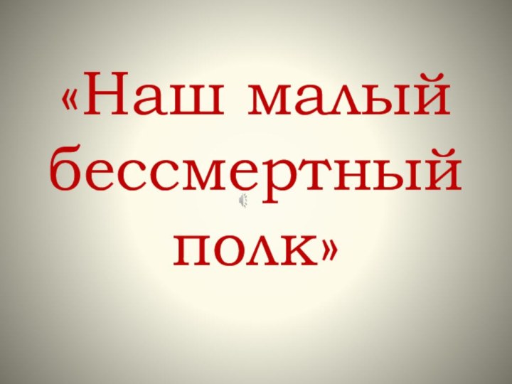 «Наш малый бессмертный полк»