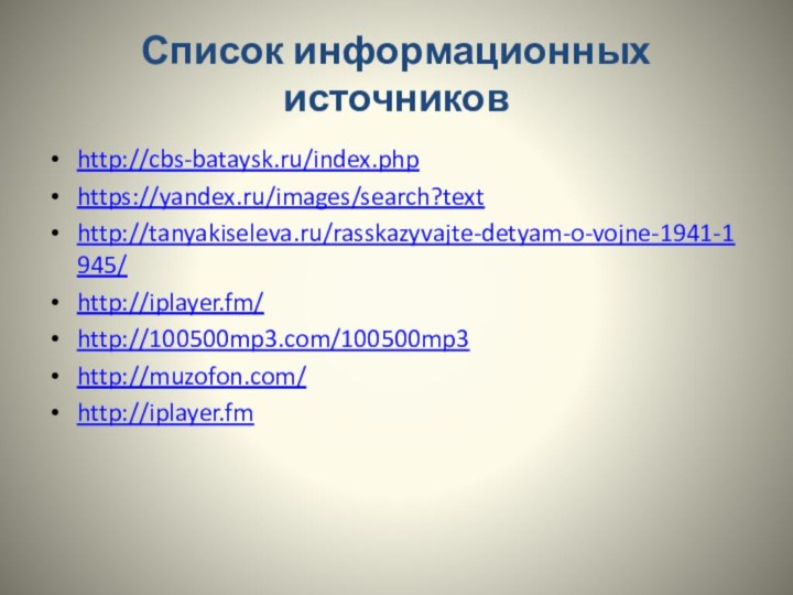 Список информационных источниковhttp://cbs-bataysk.ru/index.phphttps://yandex.ru/images/search?texthttp://tanyakiseleva.ru/rasskazyvajte-detyam-o-vojne-1941-1945/http://iplayer.fm/ http://100500mp3.com/100500mp3http://muzofon.com/ http://iplayer.fm