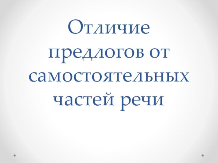 Отличие предлогов от самостоятельных частей речи